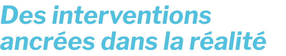Des interventions ancrées dans la réalité